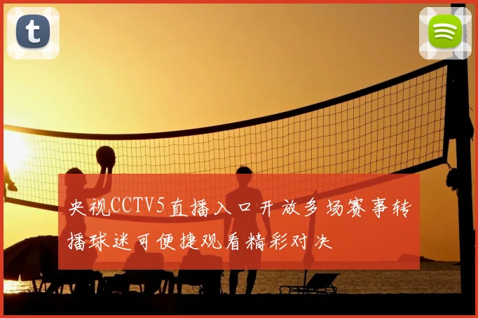 央视CCTV5直播入口开放多场赛事转播球迷可便捷观看精彩对决