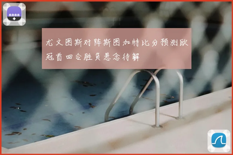 尤文图斯对阵斯图加特比分预测欧冠首回合胜负悬念待解
