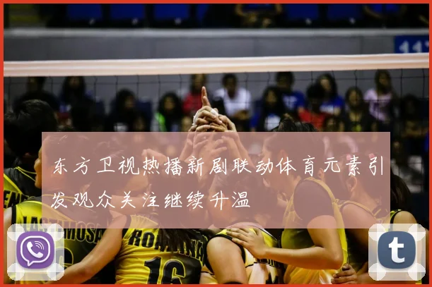 东方卫视热播新剧联动体育元素引发观众关注继续升温