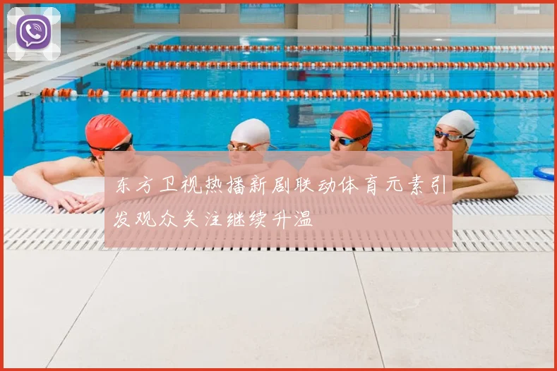 东方卫视热播新剧联动体育元素引发观众关注继续升温