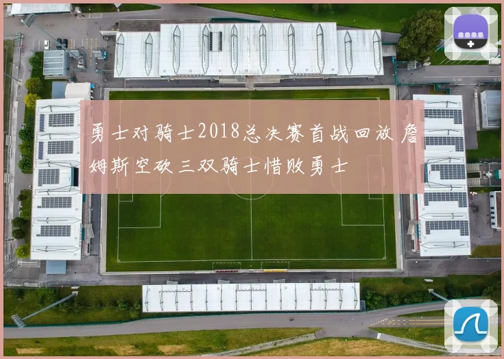勇士对骑士2018总决赛首战回放 詹姆斯空砍三双骑士惜败勇士