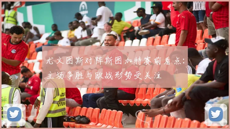 尤文图斯对阵斯图加特赛前看点：主场争胜与欧战形势受关注