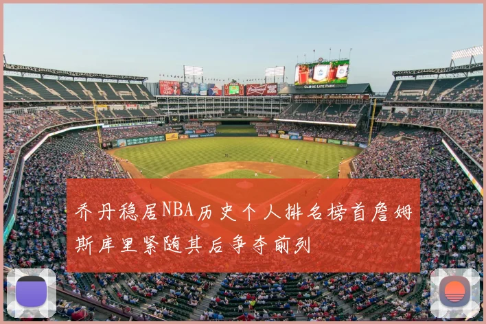 乔丹稳居NBA历史个人排名榜首詹姆斯库里紧随其后争夺前列