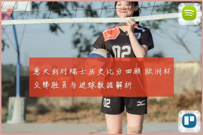 意大利对瑞士历史比分回顾 欧洲杯交锋胜负与进球数据解析