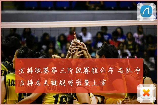 女排联赛第三阶段赛程公布 各队冲击排名关键战将密集上演